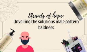 Strands of hope: Unveiling the solutions male pattern baldness