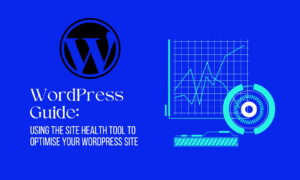 WordPress Guide: Using The Site Health Tool To Optimise Your WordPress Site